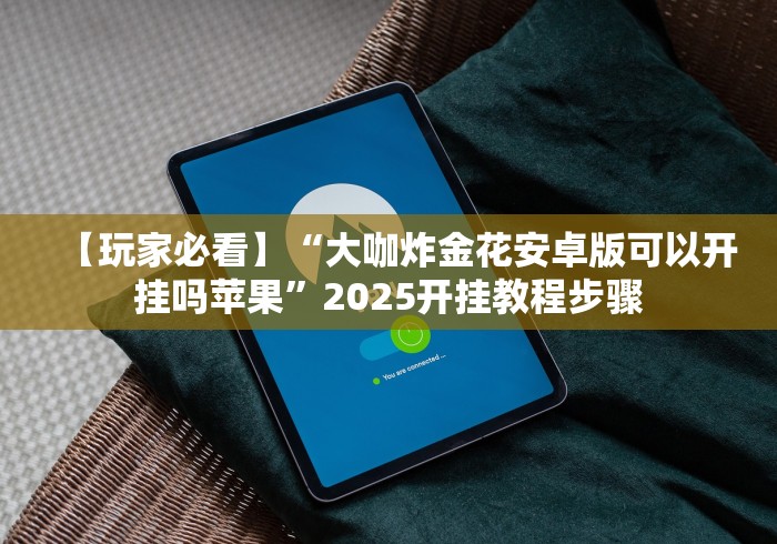 【玩家必看】“大咖炸金花安卓版可以开挂吗苹果”2025开挂教程步骤