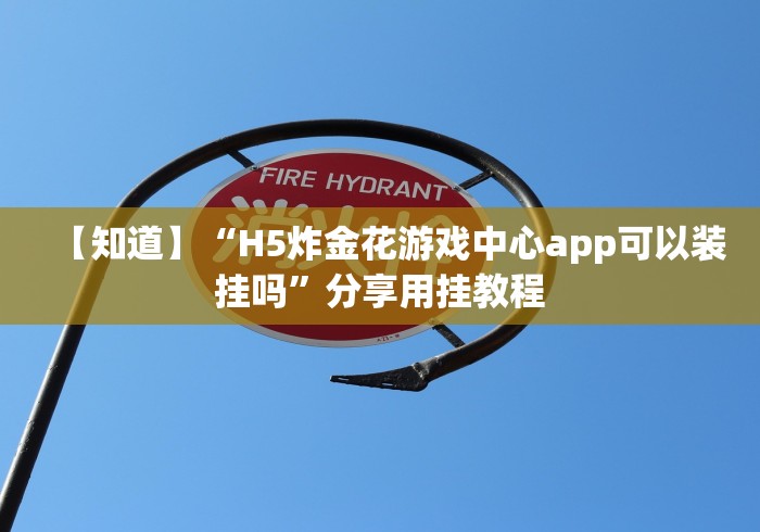 【知道】“H5炸金花游戏中心app可以装挂吗”分享用挂教程 【知道】“H5炸金花游戏中心app可以装挂吗”分享用挂教程
