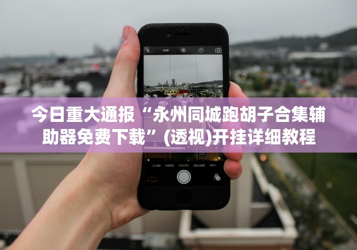 今日重大通报“永州同城跑胡子合集辅助器免费下载”(透视)开挂详细教程