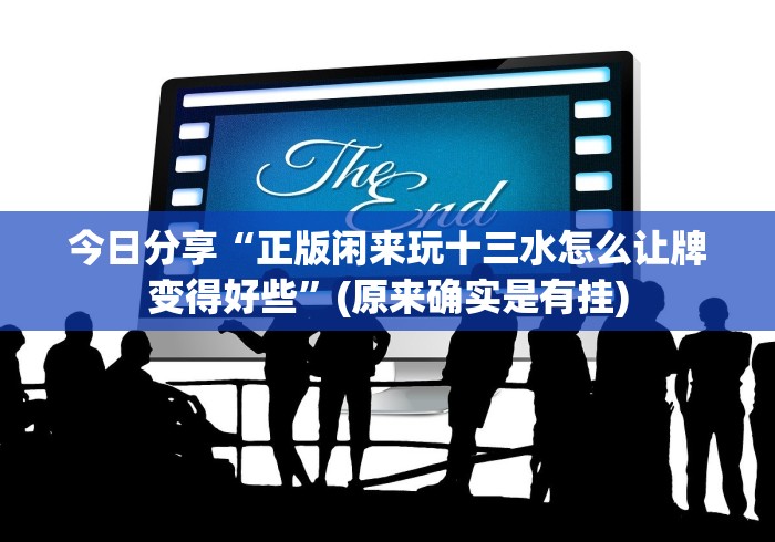 今日分享“正版闲来玩十三水怎么让牌变得好些”(原来确实是有挂) 今日分享“正版闲来玩十三水怎么让牌变得好些”(原来确实是有挂)