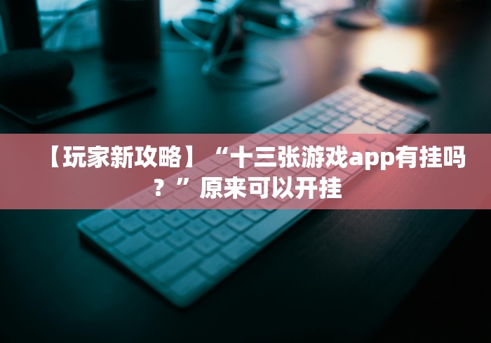【玩家新攻略】“十三张游戏app有挂吗？”原来可以开挂