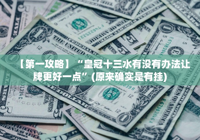 【第一攻略】“皇冠十三水有没有办法让牌更好一点”(原来确实是有挂)