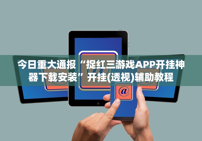 今日重大通报“捉红三游戏APP开挂神器下载安装”开挂(透视)辅助教程
