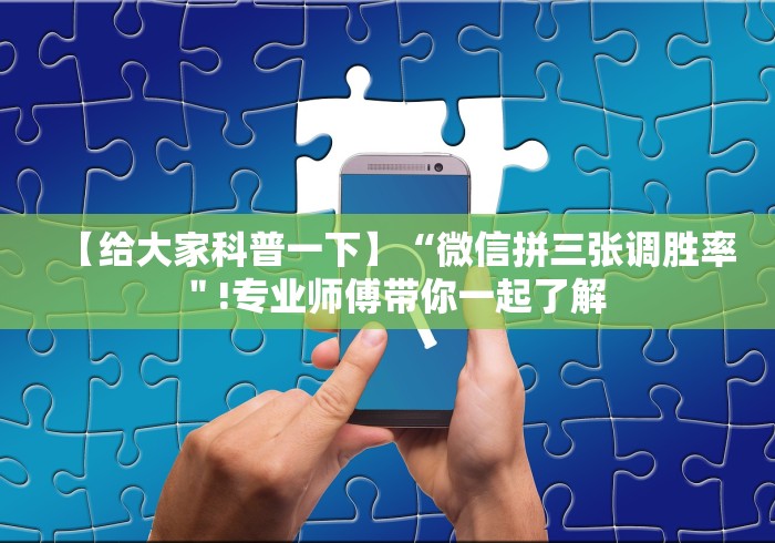 【给大家科普一下】“微信拼三张调胜率"!专业师傅带你一起了解 【给大家科普一下】“微信拼三张调胜率"!专业师傅带你一起了解