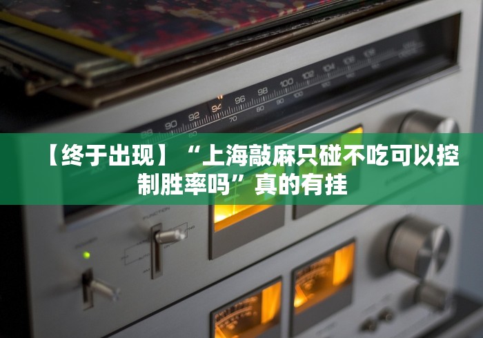 【终于出现】“上海敲麻只碰不吃可以控制胜率吗”真的有挂