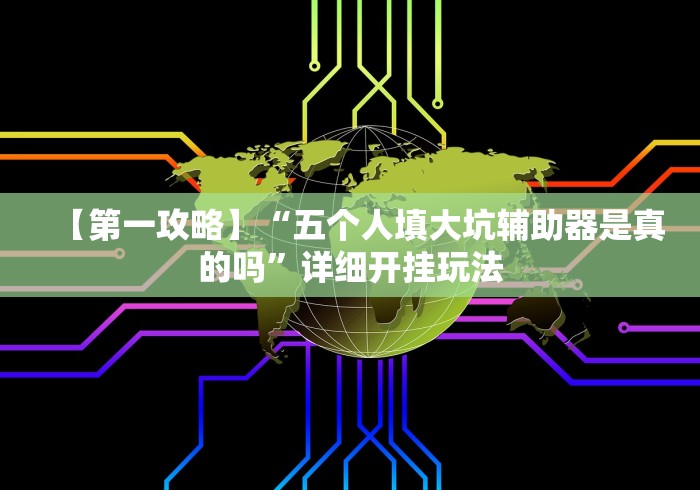 【第一攻略】“五个人填大坑辅助器是真的吗”详细开挂玩法