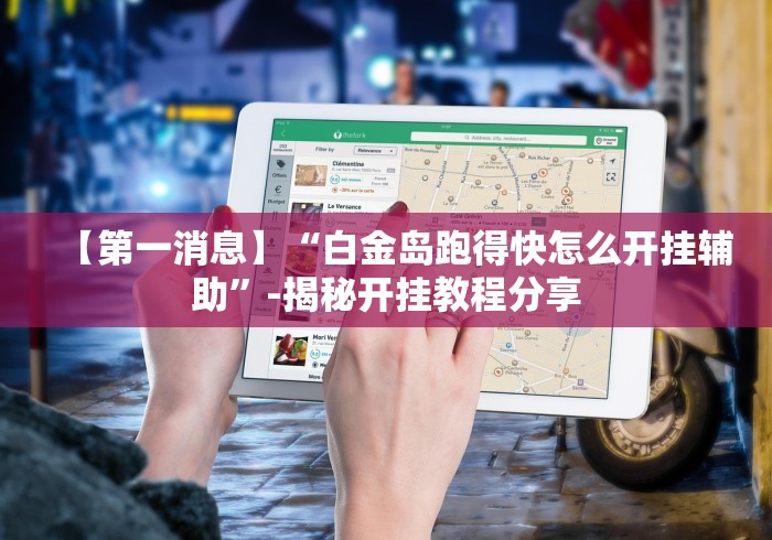 【第一消息】“白金岛跑得快怎么开挂辅助”-揭秘开挂教程分享