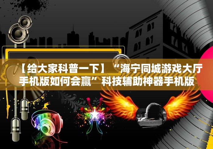【给大家科普一下】“海宁同城游戏大厅手机版如何会赢”科技辅助神器手机版教程