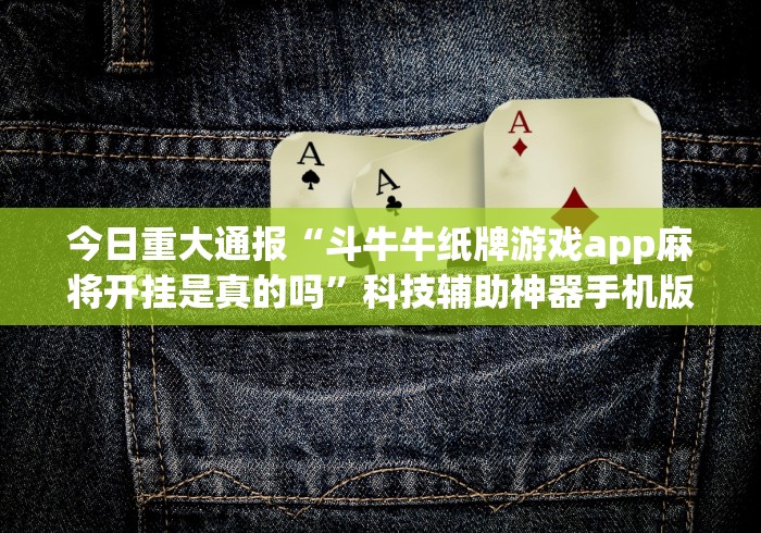 今日重大通报“斗牛牛纸牌游戏app麻将开挂是真的吗”科技辅助神器手机版教程