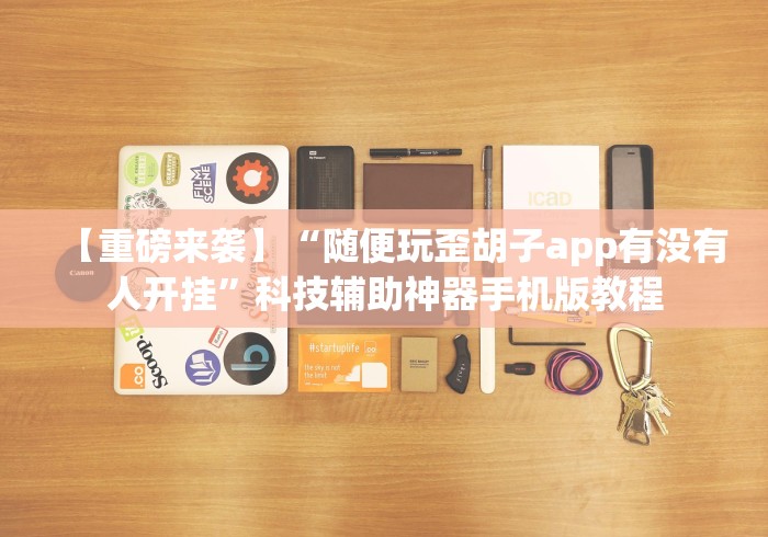 【重磅来袭】“随便玩歪胡子app有没有人开挂”科技辅助神器手机版教程