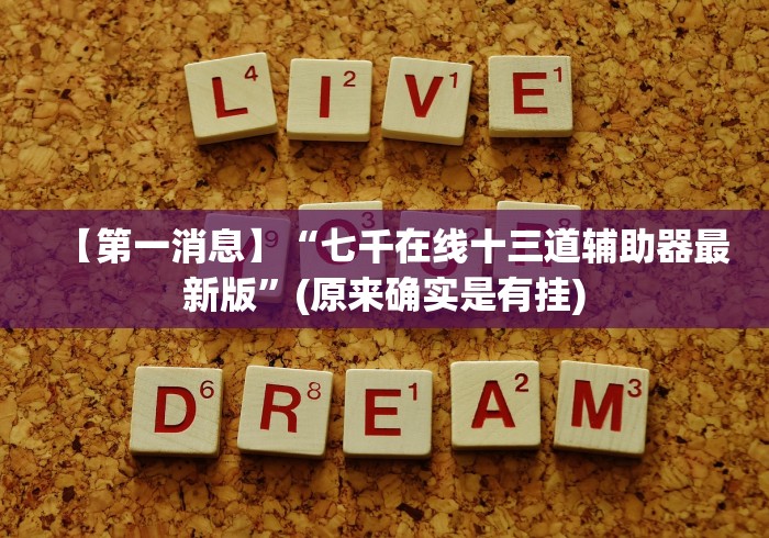 【第一消息】“七千在线十三道辅助器最新版”(原来确实是有挂)