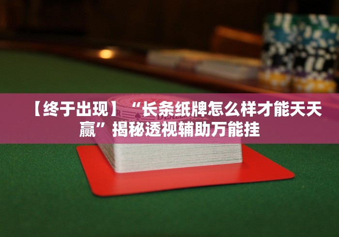 【终于出现】“长条纸牌怎么样才能天天赢”揭秘透视辅助万能挂