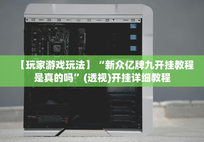 【玩家游戏玩法】“新众亿牌九开挂教程是真的吗”(透视)开挂详细教程