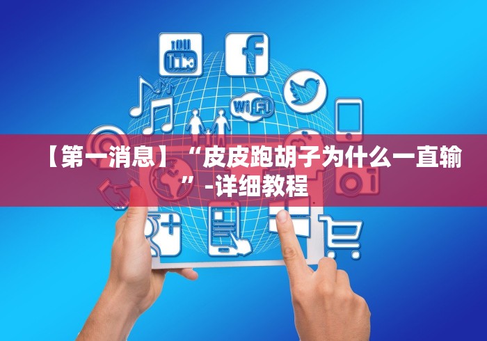 【第一消息】“皮皮跑胡子为什么一直输”-详细教程