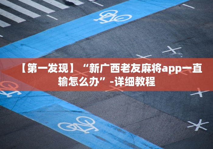 【第一发现】“新广西老友麻将app一直输怎么办”-详细教程