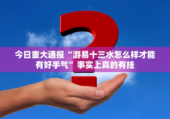 今日重大通报“游易十三水怎么样才能有好手气”事实上真的有挂