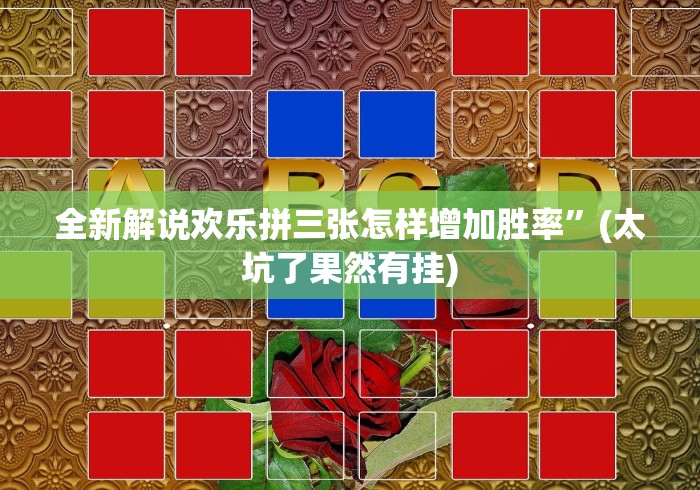 全新解说欢乐拼三张怎样增加胜率”(太坑了果然有挂) 全新解说欢乐拼三张怎样增加胜率”(太坑了果然有挂)