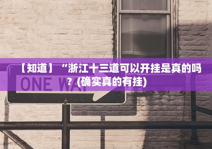 【知道】“浙江十三道可以开挂是真的吗？(确实真的有挂)
