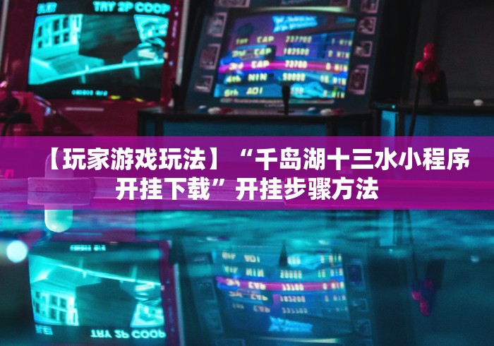 【玩家游戏玩法】“千岛湖十三水小程序开挂下载”开挂步骤方法