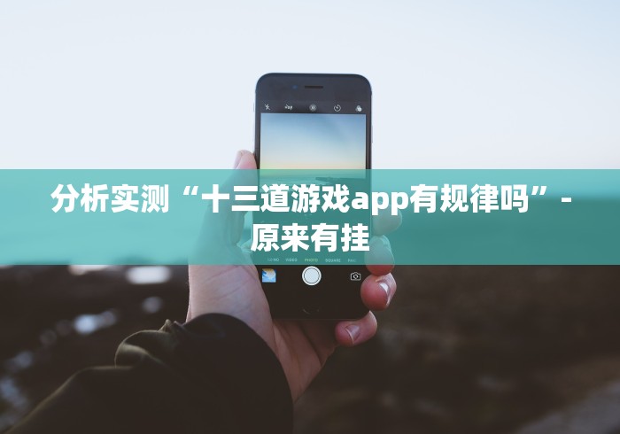分析实测“十三道游戏app有规律吗”-原来有挂