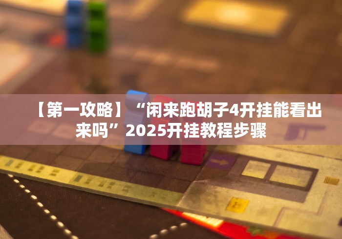 【第一攻略】“闲来跑胡子4开挂能看出来吗”2025开挂教程步骤