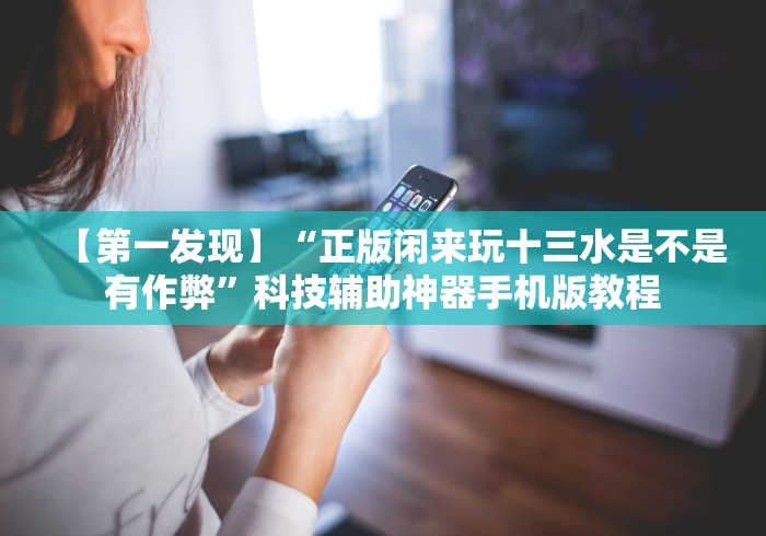【第一发现】“正版闲来玩十三水是不是有作弊”科技辅助神器手机版教程