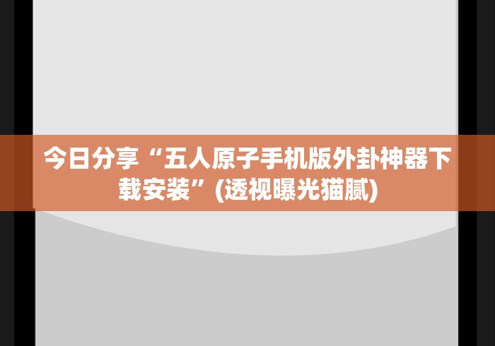 今日分享“五人原子手机版外卦神器下载安装”(透视曝光猫腻)