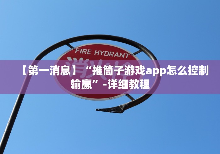 【第一消息】“推筒子游戏app怎么控制输赢”-详细教程