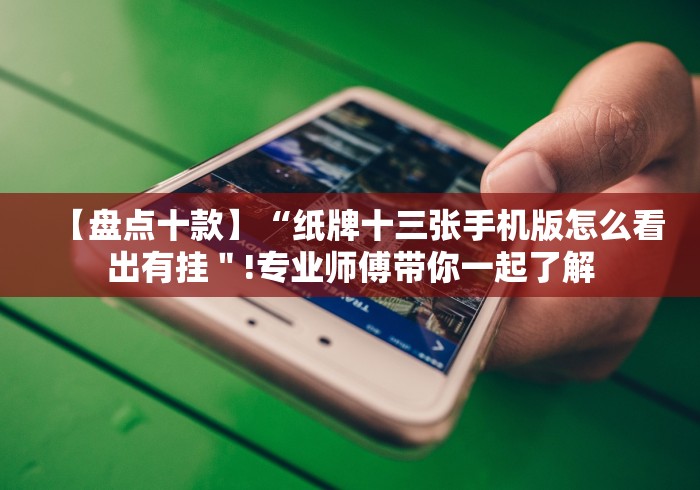 【盘点十款】“纸牌十三张手机版怎么看出有挂＂!专业师傅带你一起了解