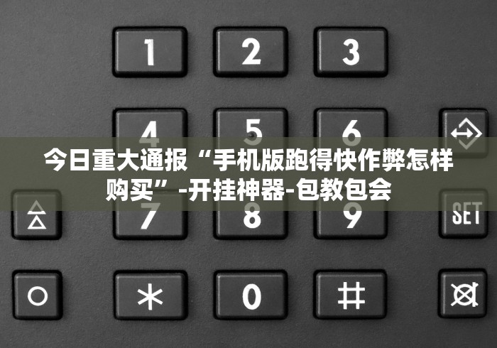 今日重大通报“手机版跑得快作弊怎样购买”-开挂神器-包教包会