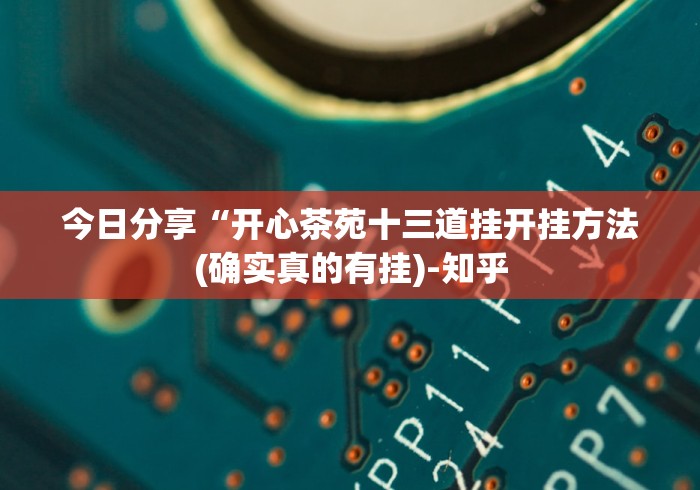 今日分享“开心茶苑十三道挂开挂方法(确实真的有挂)-知乎