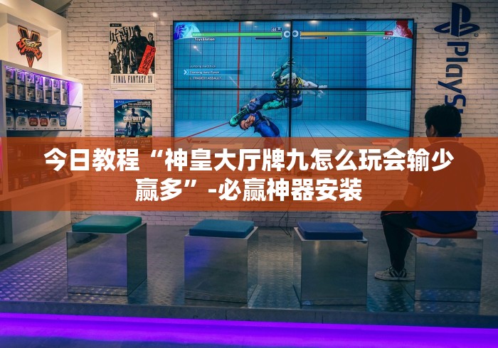 今日教程“神皇大厅牌九怎么玩会输少赢多”-必赢神器安装