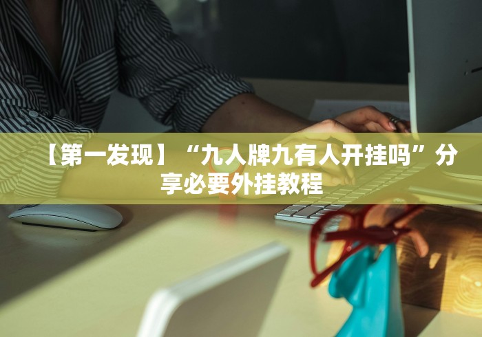 【第一发现】“九人牌九有人开挂吗”分享必要外挂教程 【第一发现】“九人牌九有人开挂吗”分享必要外挂教程