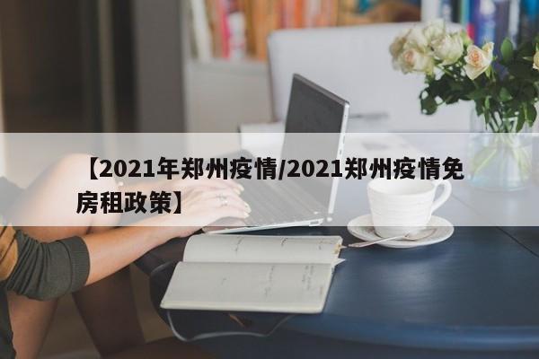 【2021年郑州疫情/2021郑州疫情免房租政策】