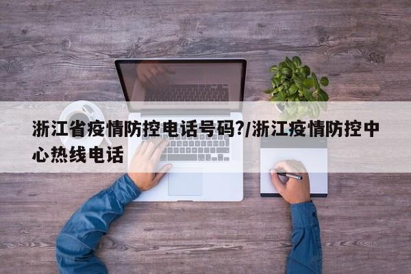 浙江省疫情防控电话号码?/浙江疫情防控中心热线电话