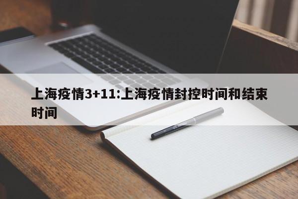 上海疫情3+11:上海疫情封控时间和结束时间