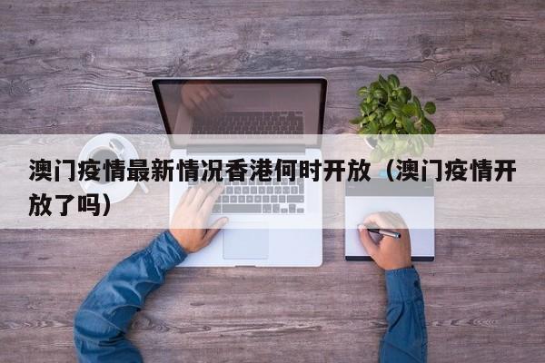 澳门疫情最新情况香港何时开放(澳门疫情开放了吗)
