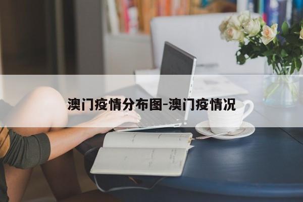 澳门疫情分布图-澳门疫情况