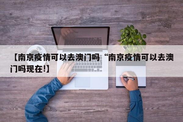 【南京疫情可以去澳门吗“南京疫情可以去澳门吗现在!】