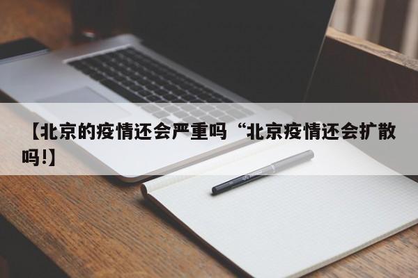 【北京的疫情还会严重吗“北京疫情还会扩散吗!】