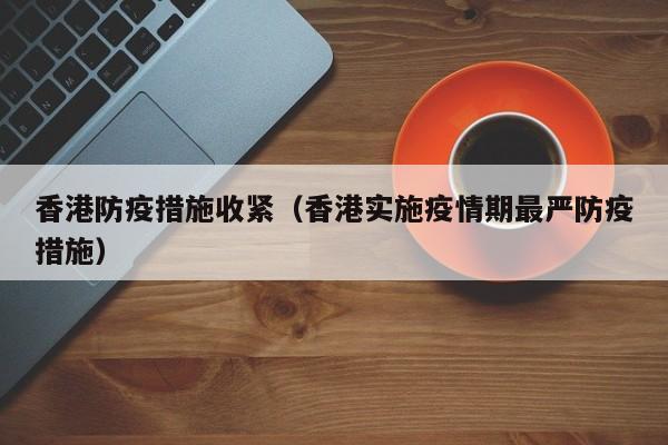 香港防疫措施收紧(香港实施疫情期最严防疫措施)