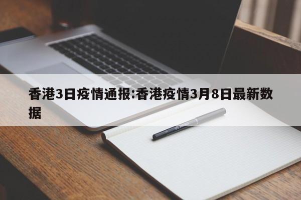 香港3日疫情通报:香港疫情3月8日最新数据