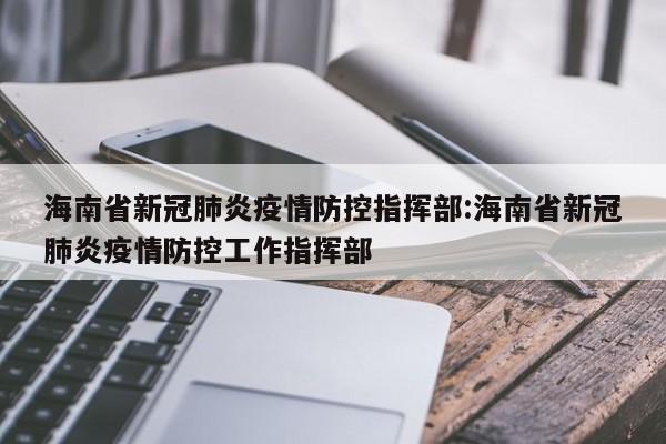 海南省新冠肺炎疫情防控指挥部:海南省新冠肺炎疫情防控工作指挥部