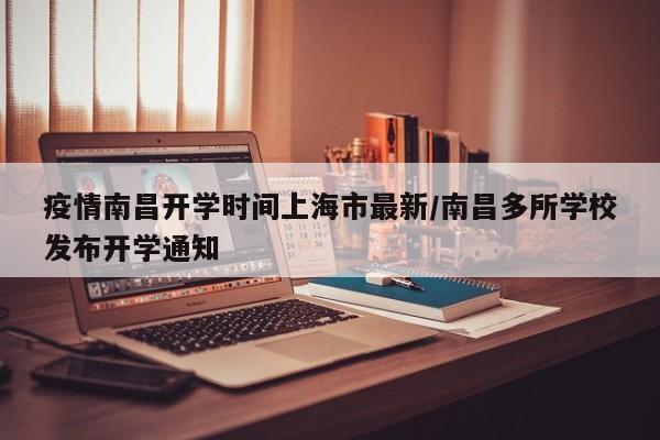 疫情南昌开学时间上海市最新/南昌多所学校发布开学通知
