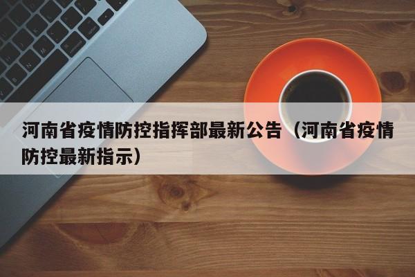 河南省疫情防控指挥部最新公告(河南省疫情防控最新指示)