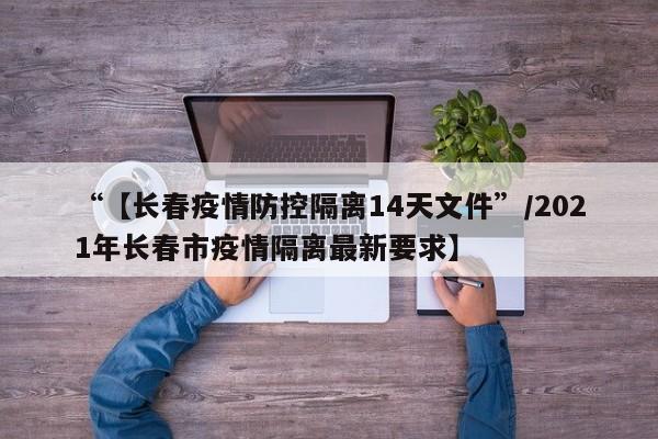 “【长春疫情防控隔离14天文件”/2021年长春市疫情隔离最新要求】
