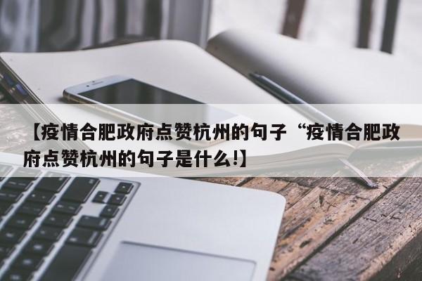 【疫情合肥政府点赞杭州的句子“疫情合肥政府点赞杭州的句子是什么!】