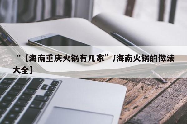 “【海南重庆火锅有几家”/海南火锅的做法大全】