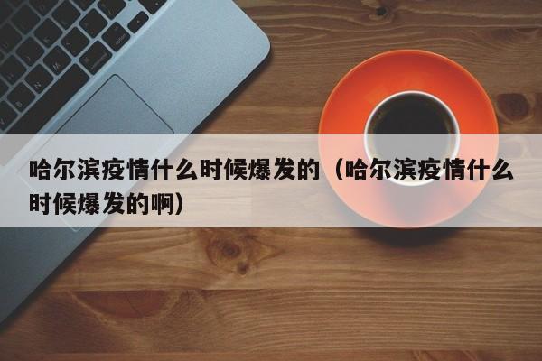 哈尔滨疫情什么时候爆发的(哈尔滨疫情什么时候爆发的啊)
