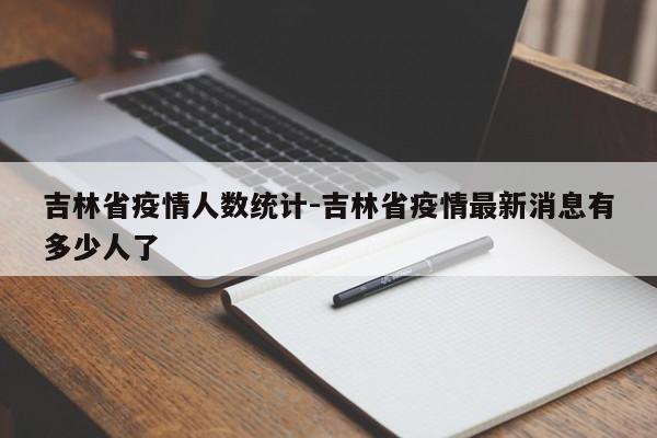 吉林省疫情人数统计-吉林省疫情最新消息有多少人了